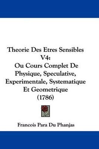 Cover image for Theorie Des Etres Sensibles V4: Ou Cours Complet de Physique, Speculative, Experimentale, Systematique Et Geometrique (1786)