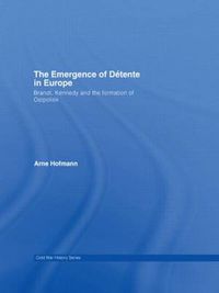 Cover image for The Emergence of Detente in Europe: Brandt, Kennedy and the Formation of Ostpolitik