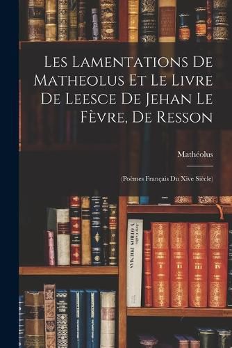Cover image for Les Lamentations De Matheolus Et Le Livre De Leesce De Jehan Le Fevre, De Resson