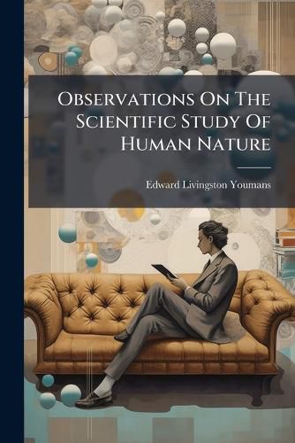 Cover image for Observations on the Scientific Study of Human Nature: A Lecture Delivered Before the London College of Preceptors, October 10, 1866