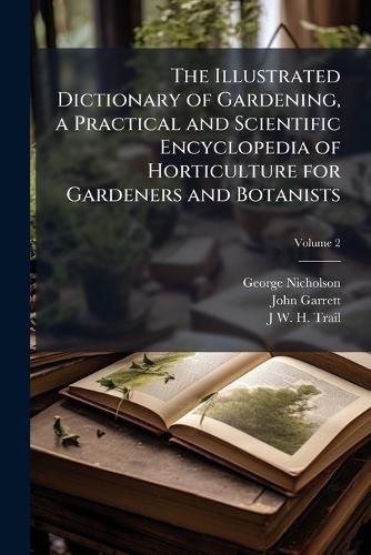 Cover image for The Illustrated Dictionary of Gardening, a Practical and Scientific Encyclopedia of Horticulture for Gardeners and Botanists