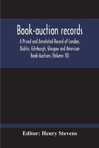 Cover image for Book-Auction Records; A Priced And Annotated Record Of London, Dublin, Edinburgh, Glasgow And American Book-Auctions (Volume 18)