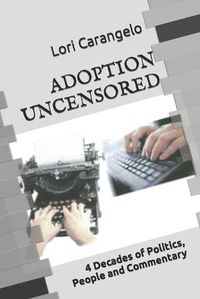 Cover image for Adoption Uncensored: 4 Decades of Politics, People and Commentary