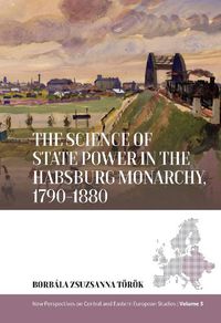 Cover image for The Science of State Power in the Habsburg Monarchy, 1790-1880