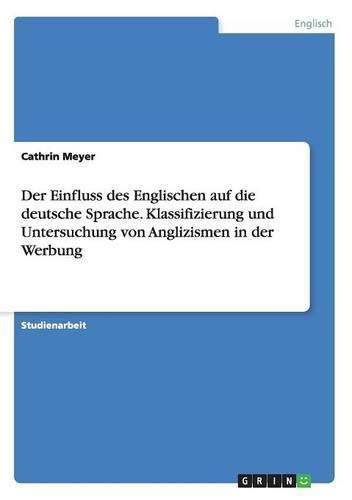 Cover image for Der Einfluss des Englischen auf die deutsche Sprache. Klassifizierung und Untersuchung von Anglizismen in der Werbung