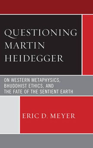 Questioning Martin Heidegger: On Western Metaphysics, Bhuddhist Ethics, and the Fate of the Sentient Earth