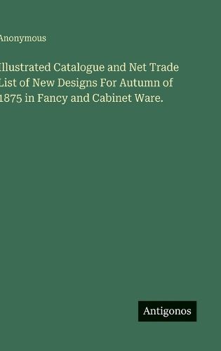 Cover image for Illustrated Catalogue and Net Trade List of New Designs For Autumn of 1875 in Fancy and Cabinet Ware.