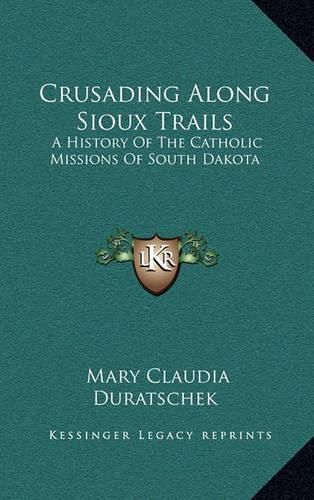 Cover image for Crusading Along Sioux Trails: A History of the Catholic Missions of South Dakota