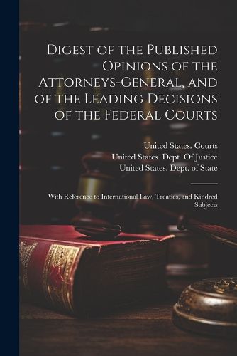 Digest of the Published Opinions of the Attorneys-General, and of the Leading Decisions of the Federal Courts