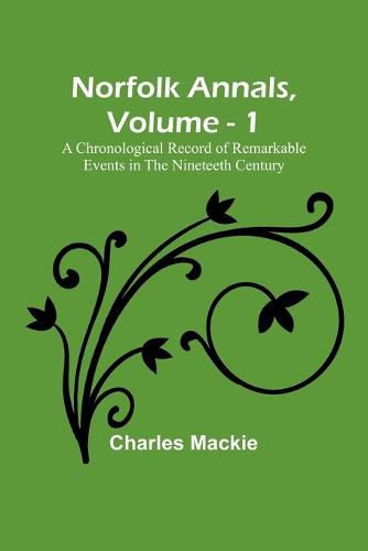 Norfolk Annals, Vol. 1; A Chronological Record of Remarkable Events in the Nineteeth Century