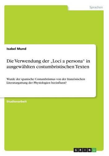 Die Verwendung der  Loci a persona in ausgewahlten costumbristischen Texten: Wurde der spanische Costumbrismus von der franzoesischen Literaturgattung der Physiologien beeinflusst?