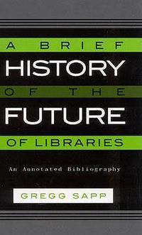 Cover image for A Brief History of the Future of Libraries: An Annotated Bibliography