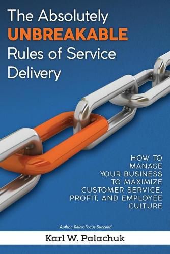 Cover image for The Absolutely Unbreakable Rules of Service Delivery: How to Manage Your Business to Maximize Customer Service, Profit, and Employee Culture