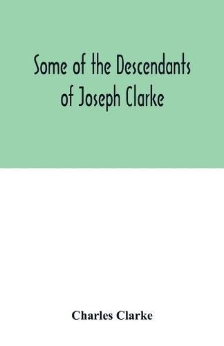 Some of the Descendants of Joseph Clarke, who was born in Suffolk, England, about A.D. 1600