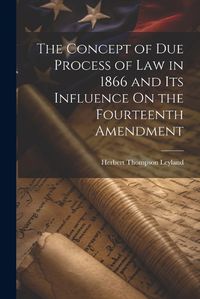 Cover image for The Concept of Due Process of Law in 1866 and Its Influence On the Fourteenth Amendment