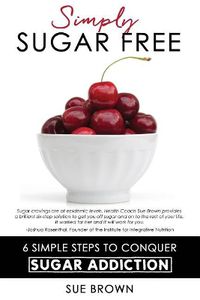 Cover image for Simply Sugar Free: 6 Simple Steps to Conquer Sugar Addiction