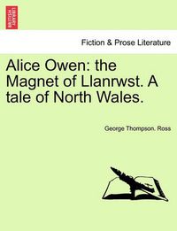 Cover image for Alice Owen: The Magnet of Llanrwst. a Tale of North Wales.