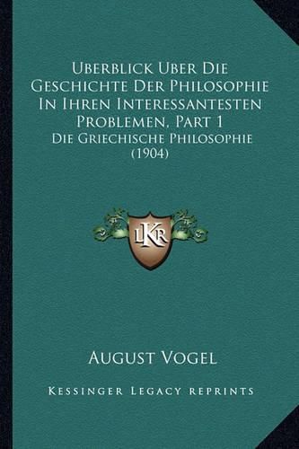 Uberblick Uber Die Geschichte Der Philosophie in Ihren Interessantesten Problemen, Part 1: Die Griechische Philosophie (1904)