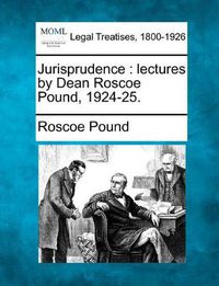 Cover image for Jurisprudence: lectures by Dean Roscoe Pound, 1924-25.