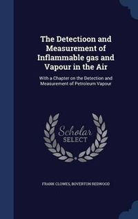 Cover image for The Detectioon and Measurement of Inflammable Gas and Vapour in the Air: With a Chapter on the Detection and Measurement of Petroleum Vapour