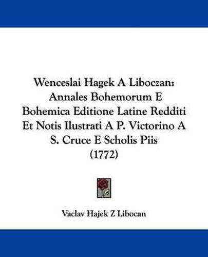 Cover image for Wenceslai Hagek a Liboczan: Annales Bohemorum E Bohemica Editione Latine Redditi Et Notis Ilustrati A P. Victorino A S. Cruce E Scholis Piis (1772)