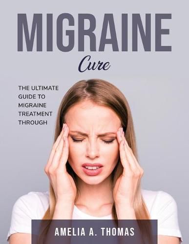 Cover image for Migraine Cure: The Ultimate Guide to Migraine Treatment through