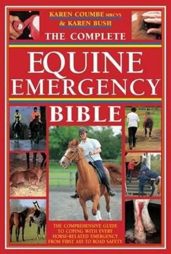 Cover image for The Complete Equine Emergency Bible: The Comprehensive Guide to Coping with Every Horse Related Emergency from First Aid to Road Safety