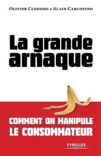 Cover image for La grande arnaque: Comment on manipule le consommateur