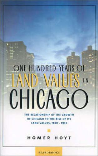 Cover image for One Hundred Years of Land Values in Chicago: The Relationship of the Growth of Chicago to the Rise of Its Land Values, 1830-1933