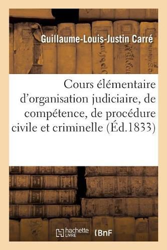 Cours Elementaire d'Organisation Judiciaire, de Competence, de Procedure Civile Et Criminelle: de Notariat Et de Legislation Penale