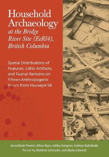 Cover image for Household Archaeology at the Bridge River Site (EeRI4), British Columbia: Spatial Distributions of Features, Lithic Artifacts, and Faunal Remains on Fifteen Anthropogenic Floors from Housepit 54