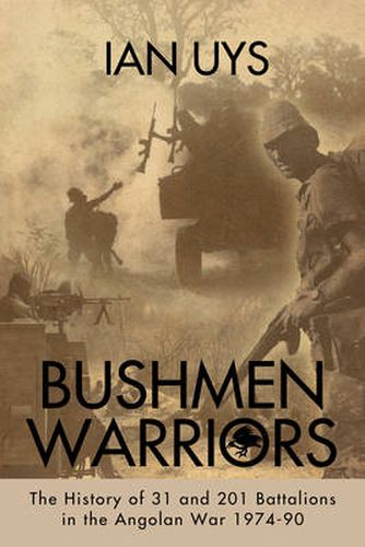 Bushmen Soldiers: The History of 31, 201 & 203 Battalions During the Border War 1974-90