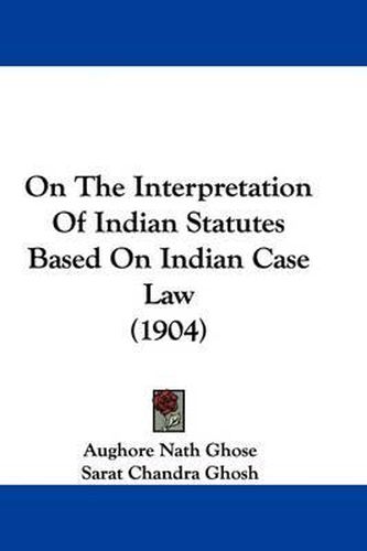 Cover image for On the Interpretation of Indian Statutes Based on Indian Case Law (1904)