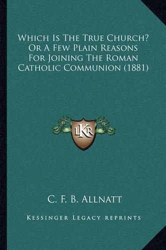 Cover image for Which Is the True Church? or a Few Plain Reasons for Joining the Roman Catholic Communion (1881)