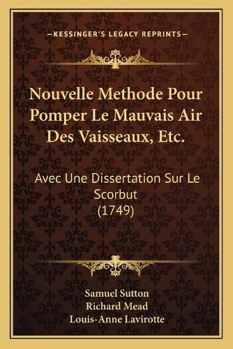 Nouvelle Methode Pour Pomper Le Mauvais Air Des Vaisseaux, Etc.: Avec Une Dissertation Sur Le Scorbut (1749)