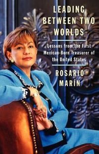 Cover image for Leading Between Two Worlds: Lessons from the First Mexican-Born Treasurer of the United States