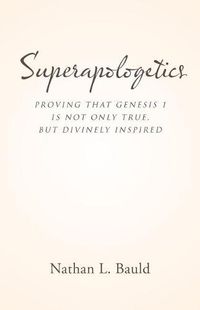 Cover image for Superapologetics: Proving That Genesis 1 Is Not Only True, But Divinely Inspired