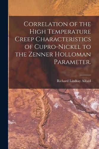 Correlation of the High Temperature Creep Characteristics of Cupro-Nickel to the Zenner Holloman Parameter.