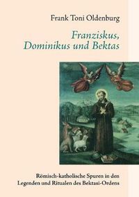 Cover image for Franziskus, Dominikus und Bektas: Roemisch-katholische Spuren in den Legenden und Ritualen des Bektasi-Ordens