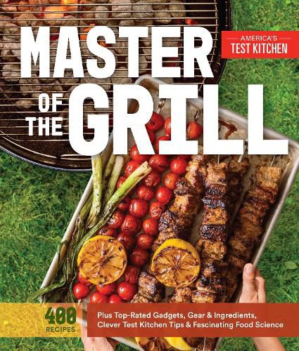 Cover image for Master of the Grill: Foolproof Recipes, Top-Rated Gadgets, Gear, & Ingredients Plus Clever Test Kitchen Tips & Fascinating Food Science