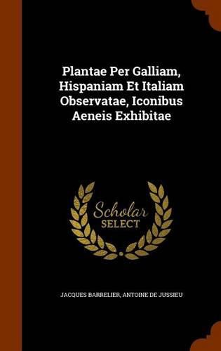 Cover image for Plantae Per Galliam, Hispaniam Et Italiam Observatae, Iconibus Aeneis Exhibitae