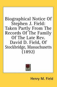 Cover image for Biographical Notice of Stephen J. Field: Taken Partly from the Records of the Family of the Late REV. David D. Field, of Stockbridge, Massachusetts (1892)