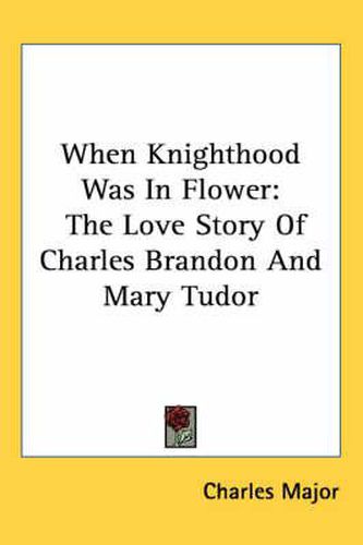 Cover image for When Knighthood Was in Flower: The Love Story of Charles Brandon and Mary Tudor
