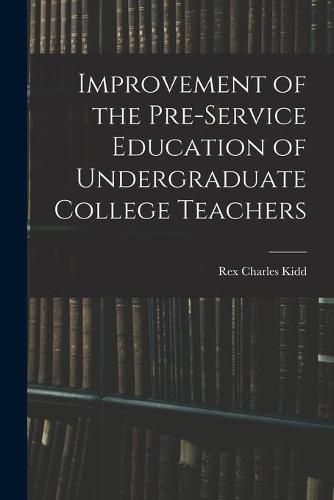 Cover image for Improvement of the Pre-service Education of Undergraduate College Teachers