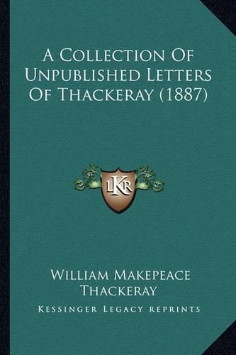 Cover image for A Collection of Unpublished Letters of Thackeray (1887) a Collection of Unpublished Letters of Thackeray (1887)