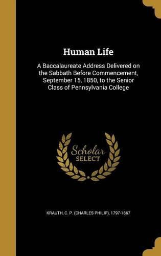 Cover image for Human Life: A Baccalaureate Address Delivered on the Sabbath Before Commencement, September 15, 1850, to the Senior Class of Pennsylvania College