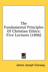 Cover image for The Fundamental Principles of Christian Ethics: Five Lectures (1896)