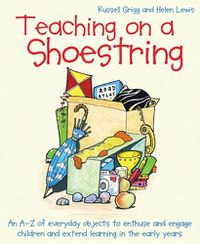 Cover image for Teaching on a Shoestring: An A-Z of everyday objects to enthuse and engage children and extend learning in the early years