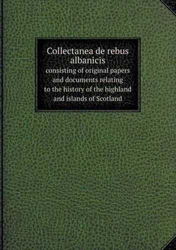 Cover image for Collectanea de rebus albanicis consisting of original papers and documents relating to the history of the highland and islands of Scotland