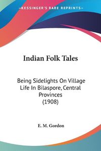 Cover image for Indian Folk Tales: Being Sidelights on Village Life in Bilaspore, Central Provinces (1908)